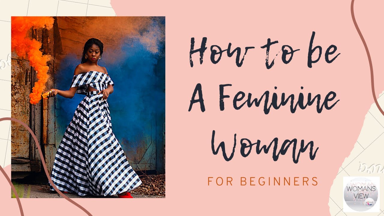 HOW TO BE A FEMININE WOMAN| For Beginners! - YouTube