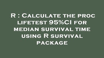 R : Calculate the proc lifetest 95%CI for median survival time using R survival package