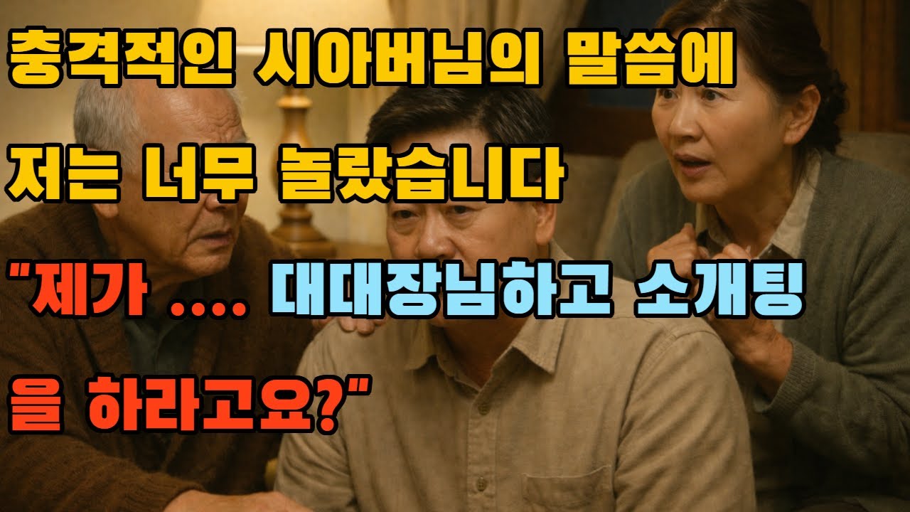 충격적인 시아버님의 말씀에 저는 너무 놀랐습니다 "제가... 대대장님하고 소개팅을 하라고요?"