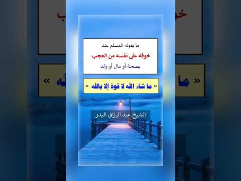 ما يقوله المسلم عند خوفه على نفسه من العجب بصحة أو مال أو ولد .الشيخ.د.عبدالرزاق بن عبد المحسن البدر