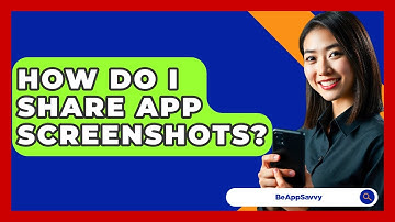 How Do I Share App Screenshots? - Be App Savvy