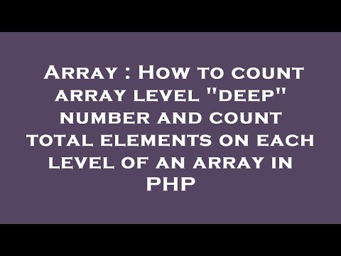 Array : How to count array level "deep" number and count total elements on each level of an array in