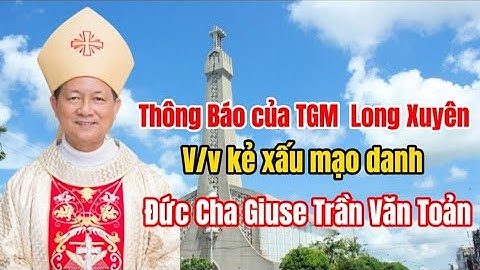 THÔNG BÁO CỦA TÒA GIÁM MỤC LONG XUYÊN - KẺ XẤU GIẢ MẠO ĐỨC CHA GIUSE TRẦN VĂN TOẢN.