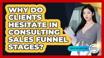 Why Do Clients Hesitate In Consulting Sales Funnel Stages? - Consulting Career Hub