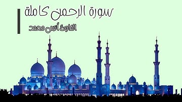 سورة الرحمن للقارئ انس محمد