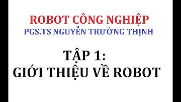 ROBOT CÔNG NGHIỆP NGUYỄN TRƯỜNG THỊNH | Tập1: Giới thiệu về Robot
