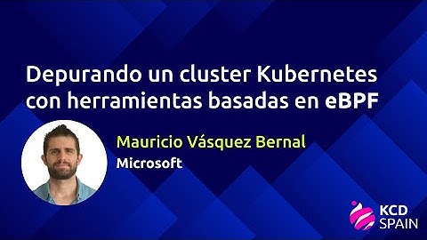 Depurando un cluster Kubernetes con herramientas eBPF - Mauricio Vásquez Bernal, Microsoft