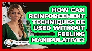 How Can Reinforcement Techniques Be Used Without Feeling Manipulative? - Cognitive Therapy Hub