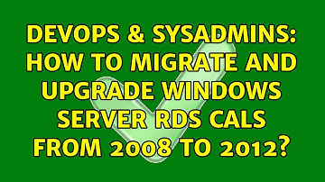 DevOps & SysAdmins: How to migrate and upgrade Windows Server RDS CALs from 2008 to 2012?