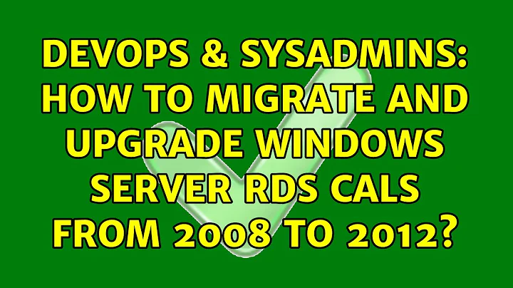 DevOps & SysAdmins: How to migrate and upgrade Windows Server RDS CALs from 2008 to 2012?