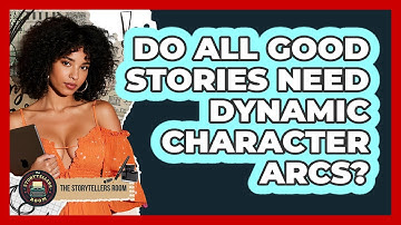 Do All Good Stories Need Dynamic Character Arcs? - The Storytellers Room