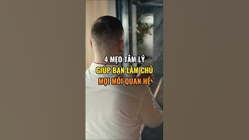 4 Mẹo tâm lý giúp bạn làm chủ mọi mối quan hệ !