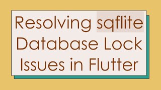Resolving sqflite Database Lock Issues in Flutter
