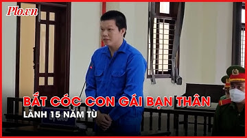 Kẻ bắt cóc con gái bạn thân lấy tiền trả nợ cờ bạc bị phạt 15 năm tù - PLO