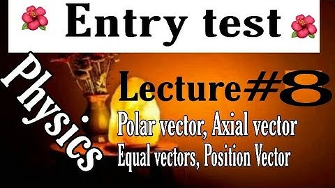 Entry test lecture#8, Polar vector, Axial vector, position vector & equal vectors