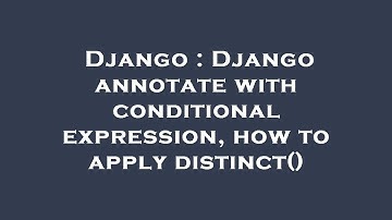 Django : Django annotate with conditional expression, how to apply distinct()
