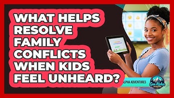 What Helps Resolve Family Conflicts When Kids Feel Unheard? - Gen Alpha Adventures