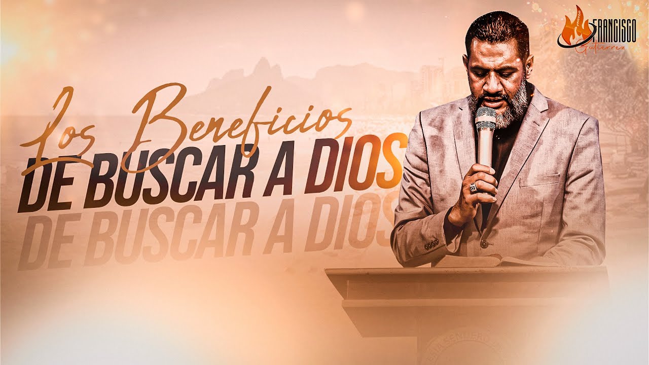 Los Beneficios de Buscar a Dios | Pastor Francisco Gutiérrez - YouTube