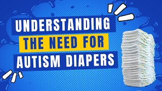 Understanding The Need For Autism Diapers - The Disorders Care