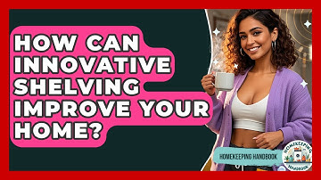 How Can Innovative Shelving Improve Your Home? - Homekeeping Handbook