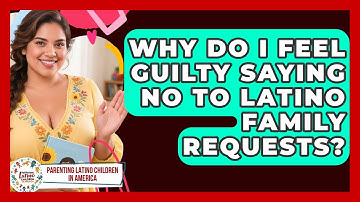 Why Do I Feel Guilty Saying No To Latino Family Requests? - Parenting Latino Children in America