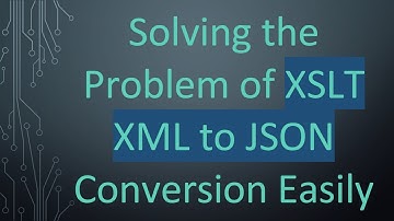 Solving the Problem of XSLT XML to JSON Conversion Easily