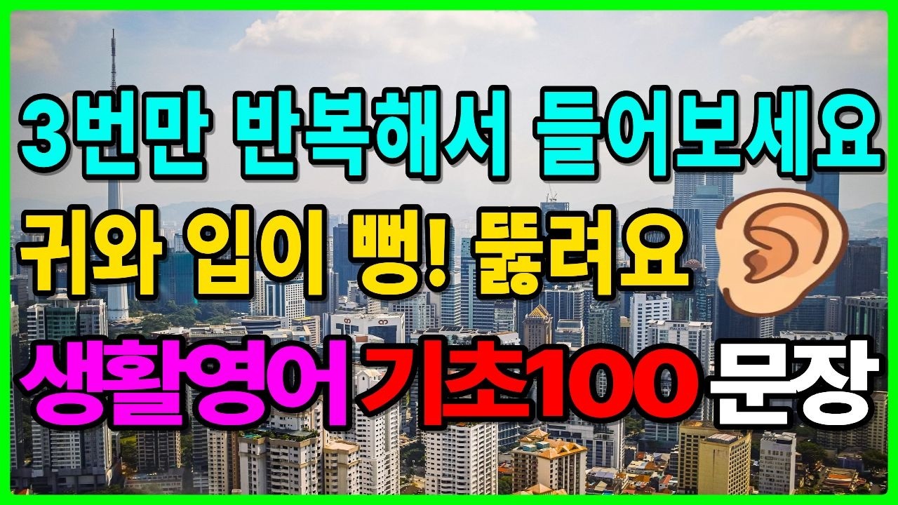 귀와 입이 뻥 뚫리는 생활영어 기초 100문장. 3번만 반복해서 들어보세요.