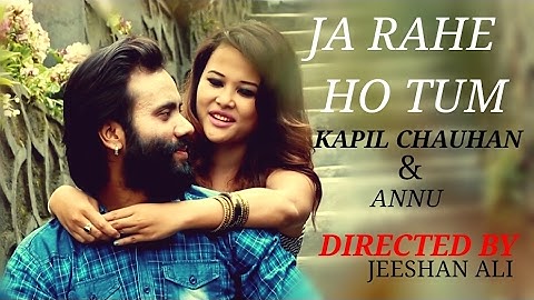 ja rahe ho tum || kapil Chauhan || Annu || Directed By Jeeshan Ali || Romantic sad song 2017