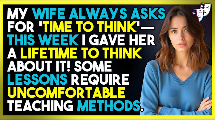 My Wife Always Asks For 'Time To Think'—This Week I Gave Her A Lifetime To Think About It!