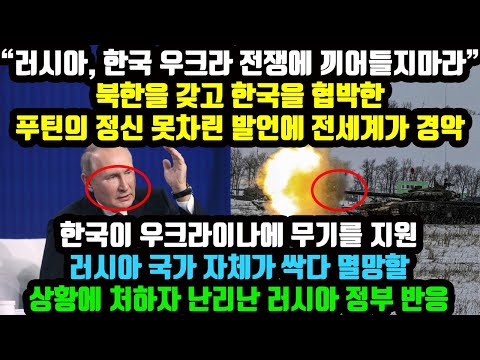 &quot;러시아, 한국 우크라 전쟁에 끼어들지마라&quot; 한국을 협박한 푸틴의 정신 못차린 발언에 전세계가 경악 한국 우크라에 무기를 지원 러시아 멸망할 상황에 처하자 난리난 러시아 정부 반응