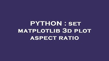 PYTHON : set matplotlib 3d plot aspect ratio