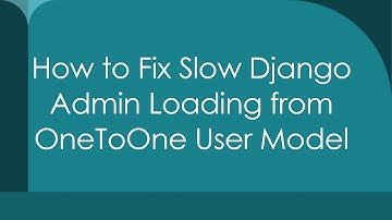 How to Fix Slow Django Admin Loading from OneToOne User Model