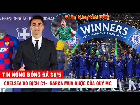 TIN NÓNG BÓNG ĐÁ 30/5 |Chelsea vô địch C1-  Barca mua được của quý MC – V.Lâm bị loại khỏi ĐTVN