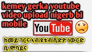 kemey gerka youtube video upload nigebr ab mobile ከመይ ገርካ ኣብ ዩቱብ ቪድዮ ተውርድ ብሞባይል #beilul #eritrea