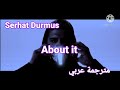 Serhat Durmus About It مترجمة عربي 