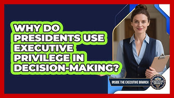 Why Do Presidents Use Executive Privilege In Decision-making? - Inside the Executive Branch