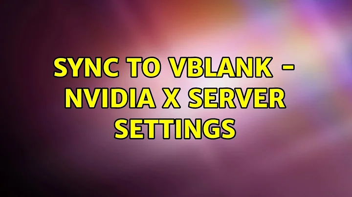 Sync to vblank - Nvidia X Server settings (2 Solutions!!)