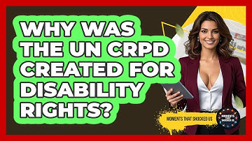 Why Was The UN CRPD Created For Disability Rights? - Moments That Shocked Us