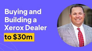 Buying and Building a Xerox Dealer to $30m | Jeff Horn Interview