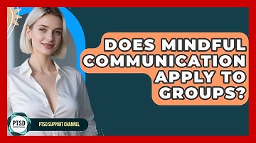 Does Mindful Communication Apply To Groups? - PTSD Support Channel
