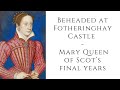 Beheaded at Fotheringhay Castle   Mary Queen of Scot’s final years