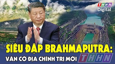 Trung Quốc xây dựng siêu đập thủy điện lớn nhất thế giới, tham vọng định hình "chính trị nước"