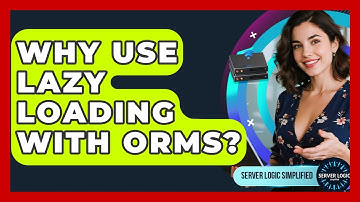 Why Use Lazy Loading With ORMs? - Server Logic Simplified
