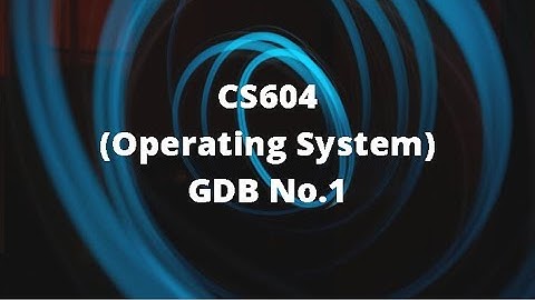 CS604 (Operating System) GDB No.1 Idea Solution