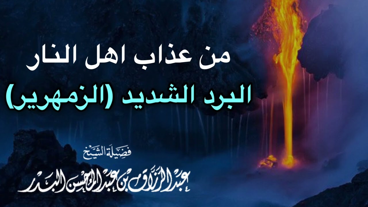 من عذاب اهل النار البرد الشديد (الزمهرير) — الشيخ عبد الرزاق البدر حفظه الله