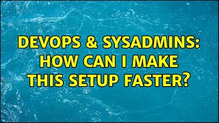 Famous DevOps & SysAdmins: How can I make this setup faster? (4 Solutions!!) Profile
