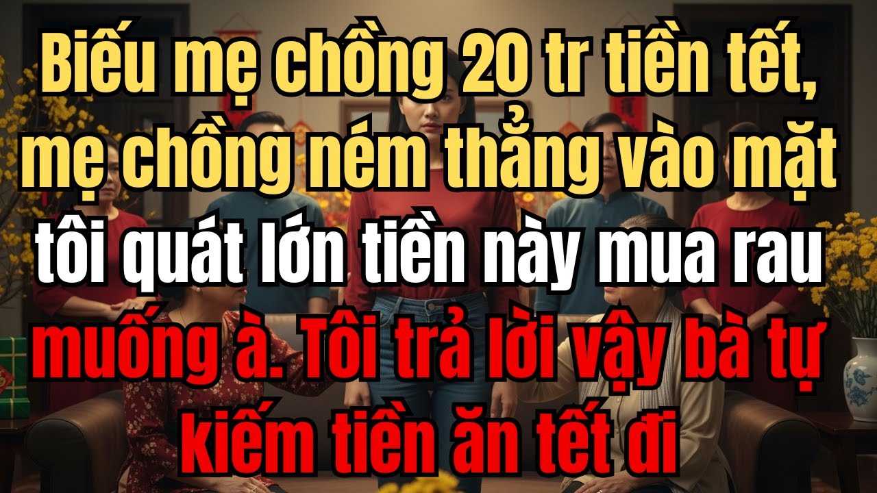 Biếu mẹ chồng 20 tr tiền tết, mẹ chồng ném thẳng vào mặt tôi quát lớn tiền này mua rau muống à
