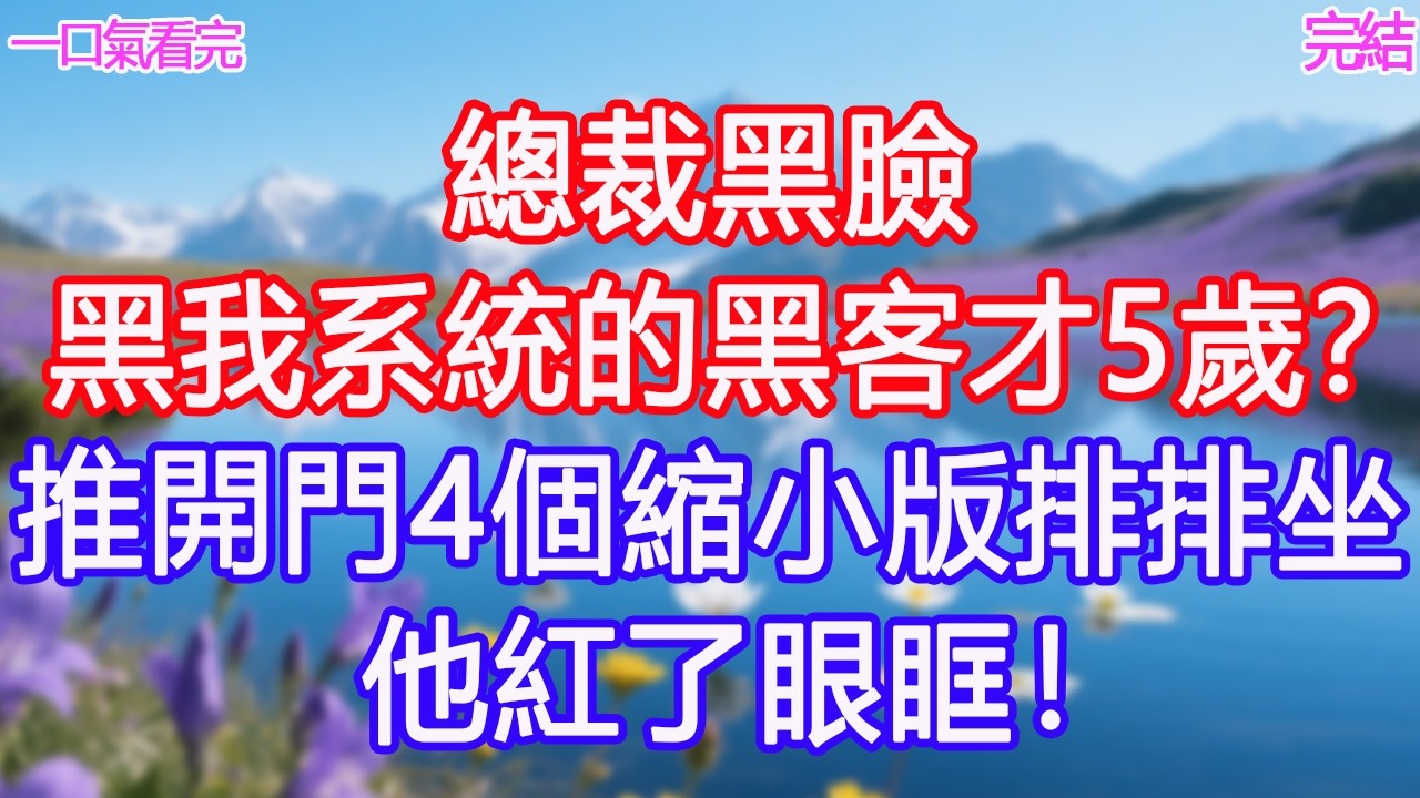 總裁黑臉：「黑我系統的黑客才5歲？」推開門4個縮小版排排坐，他紅了眼眶！#甜寵文 #愛情 #爽文 #故事分享