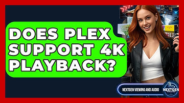 Does Plex Support 4K Playback? - NextGen Viewing and Audio