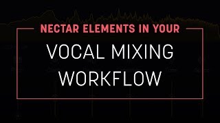 Using Nectar Elements in Your Vocal Mixing Workflow